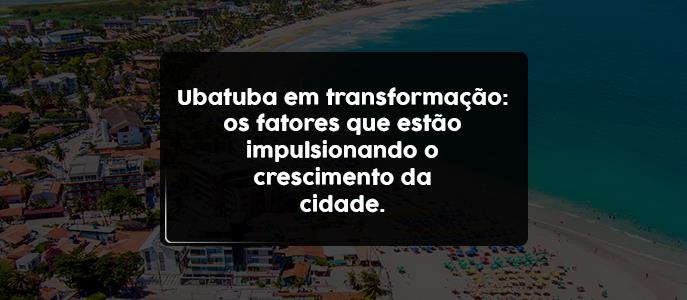 Ubatuba em transformação: entenda os fatores que impulsionam o crescimento da cidade